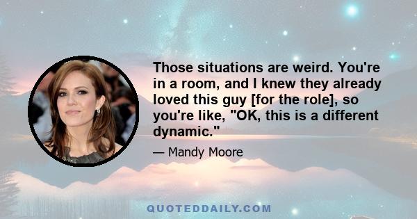 Those situations are weird. You're in a room, and I knew they already loved this guy [for the role], so you're like, OK, this is a different dynamic.
