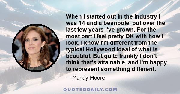 When I started out in the industry I was 14 and a beanpole, but over the last few years I've grown. For the most part I feel pretty OK with how I look. I know I'm different from the typical Hollywood ideal of what is