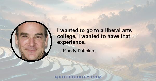 I wanted to go to a liberal arts college, I wanted to have that experience.