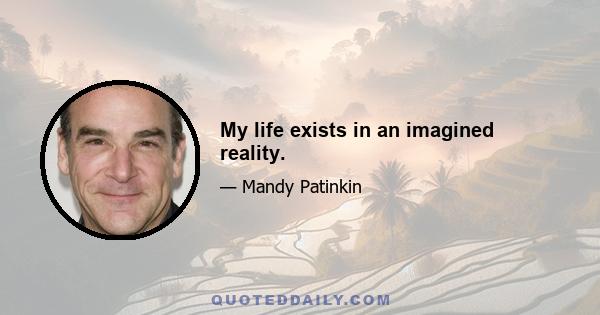 My life exists in an imagined reality.