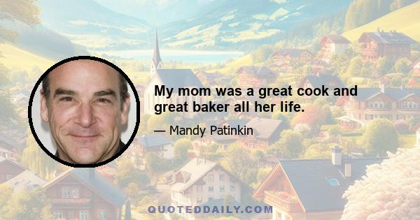 My mom was a great cook and great baker all her life.