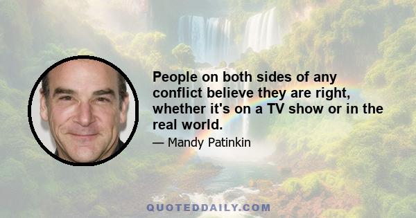 People on both sides of any conflict believe they are right, whether it's on a TV show or in the real world.