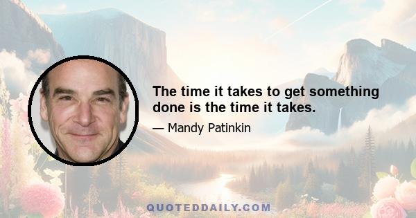 The time it takes to get something done is the time it takes.