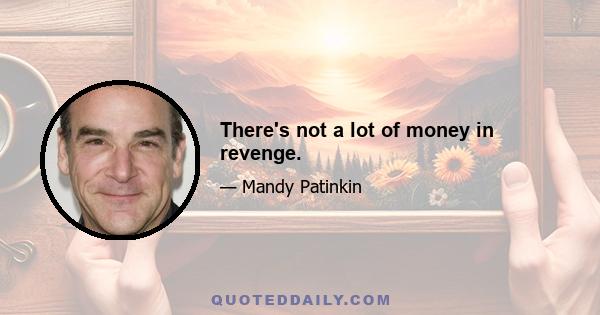 There's not a lot of money in revenge.