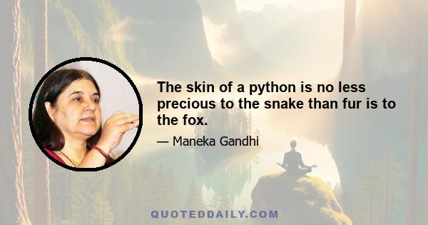 The skin of a python is no less precious to the snake than fur is to the fox.