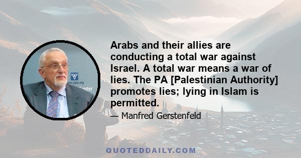 Arabs and their allies are conducting a total war against Israel. A total war means a war of lies. The PA [Palestinian Authority] promotes lies; lying in Islam is permitted.