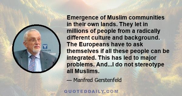 Emergence of Muslim communities in their own lands. They let in millions of people from a radically different culture and background. The Europeans have to ask themselves if all these people can be integrated. This has