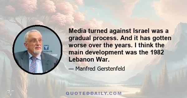 Media turned against Israel was a gradual process. And it has gotten worse over the years. I think the main development was the 1982 Lebanon War.