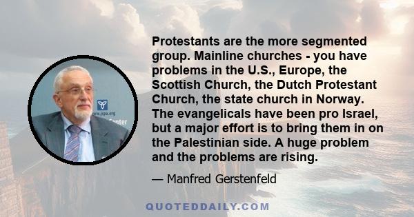 Protestants are the more segmented group. Mainline churches - you have problems in the U.S., Europe, the Scottish Church, the Dutch Protestant Church, the state church in Norway. The evangelicals have been pro Israel,