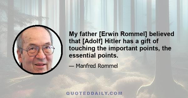 My father [Erwin Rommel] believed that [Adolf] Hitler has a gift of touching the important points, the essential points.