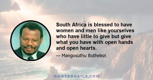 South Africa is blessed to have women and men like yourselves who have little to give but give what you have with open hands and open hearts.