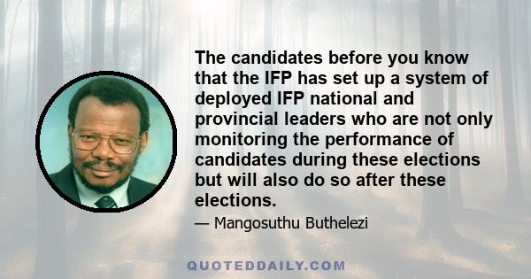 The candidates before you know that the IFP has set up a system of deployed IFP national and provincial leaders who are not only monitoring the performance of candidates during these elections but will also do so after