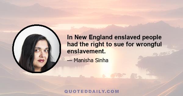 In New England enslaved people had the right to sue for wrongful enslavement.