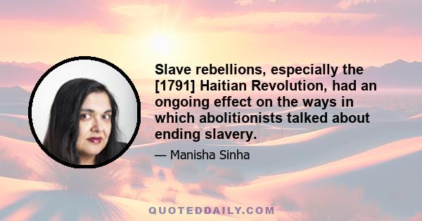 Slave rebellions, especially the [1791] Haitian Revolution, had an ongoing effect on the ways in which abolitionists talked about ending slavery.