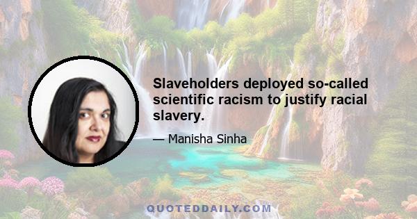 Slaveholders deployed so-called scientific racism to justify racial slavery.