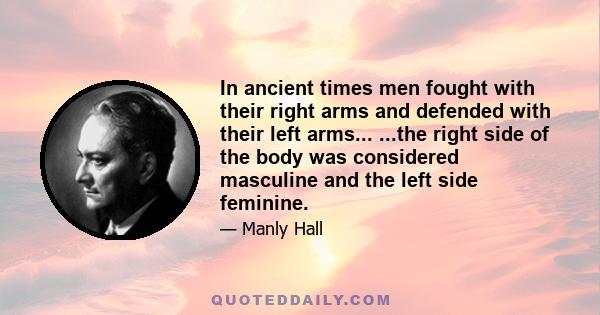 In ancient times men fought with their right arms and defended with their left arms... ...the right side of the body was considered masculine and the left side feminine.