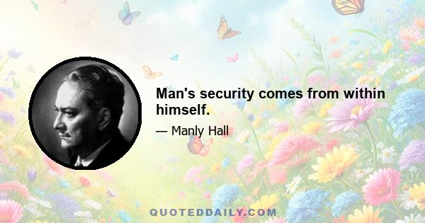 Man's security comes from within himself.