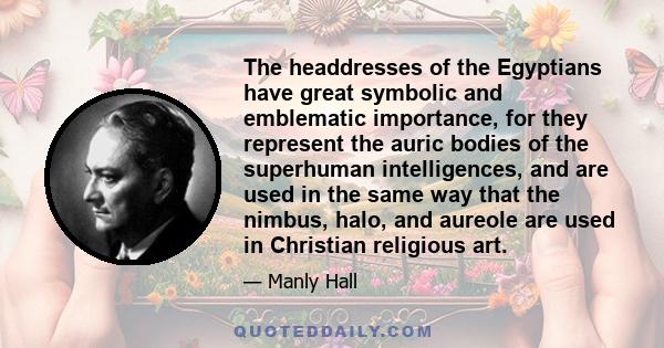 The headdresses of the Egyptians have great symbolic and emblematic importance, for they represent the auric bodies of the superhuman intelligences, and are used in the same way that the nimbus, halo, and aureole are