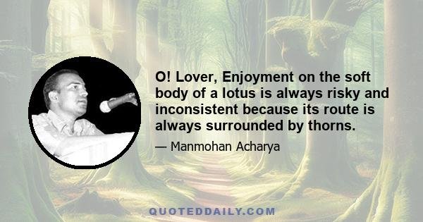 O! Lover, Enjoyment on the soft body of a lotus is always risky and inconsistent because its route is always surrounded by thorns.