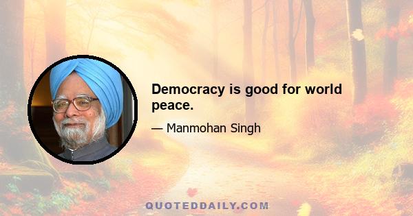 Democracy is good for world peace.