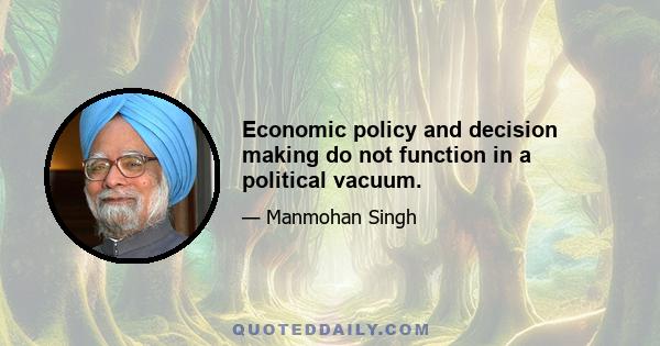 Economic policy and decision making do not function in a political vacuum.