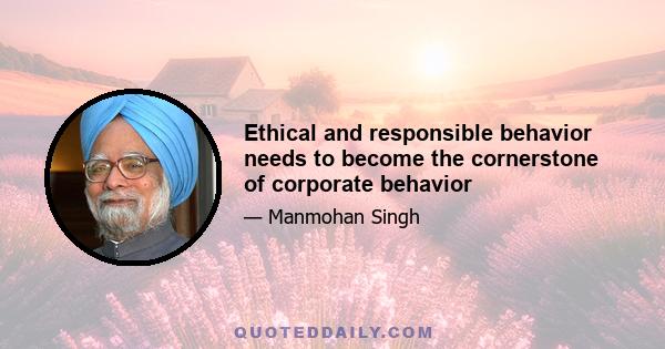 Ethical and responsible behavior needs to become the cornerstone of corporate behavior