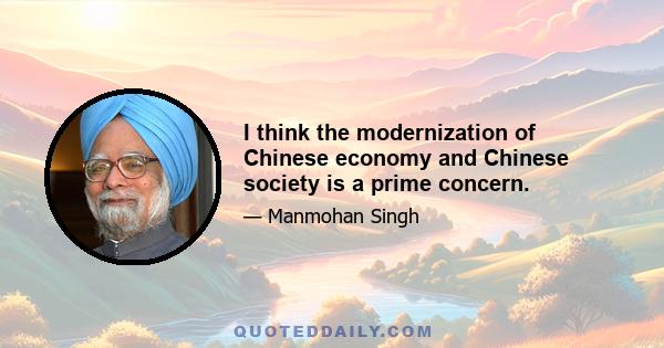 I think the modernization of Chinese economy and Chinese society is a prime concern.