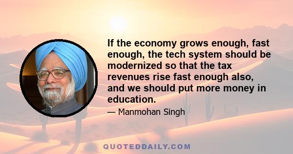 If the economy grows enough, fast enough, the tech system should be modernized so that the tax revenues rise fast enough also, and we should put more money in education.