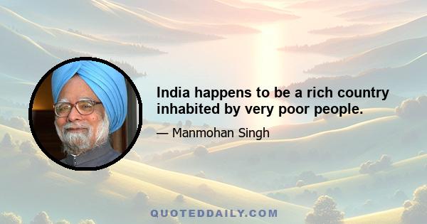 India happens to be a rich country inhabited by very poor people.