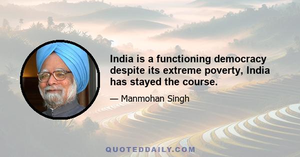 India is a functioning democracy despite its extreme poverty, India has stayed the course.