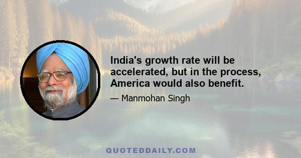 India's growth rate will be accelerated, but in the process, America would also benefit.