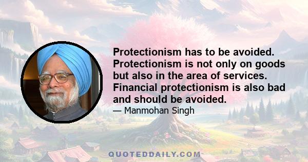 Protectionism has to be avoided. Protectionism is not only on goods but also in the area of services. Financial protectionism is also bad and should be avoided.