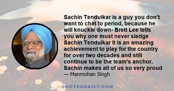 Sachin Tendulkar is a guy you don't want to chat to period, because he will knuckle down- Brett Lee tells you why one must never sledge Sachin Tendulkar It is an amazing achievement to play for the country for over two