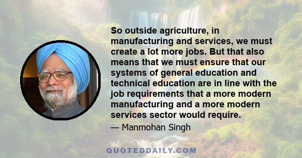 So outside agriculture, in manufacturing and services, we must create a lot more jobs. But that also means that we must ensure that our systems of general education and technical education are in line with the job