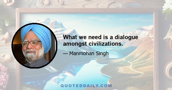 What we need is a dialogue amongst civilizations.