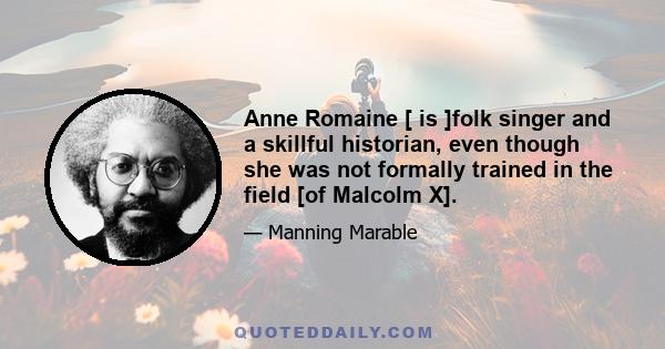 Anne Romaine [ is ]folk singer and a skillful historian, even though she was not formally trained in the field [of Malcolm X].