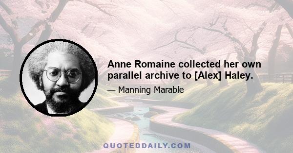 Anne Romaine collected her own parallel archive to [Alex] Haley.