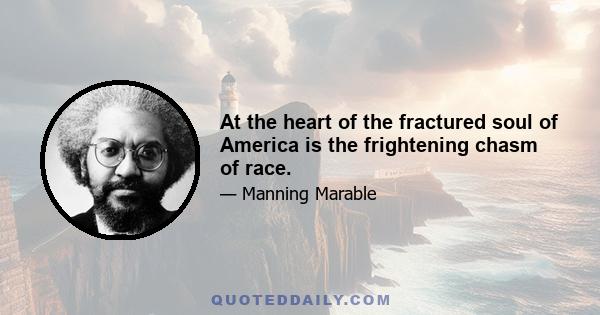 At the heart of the fractured soul of America is the frightening chasm of race.