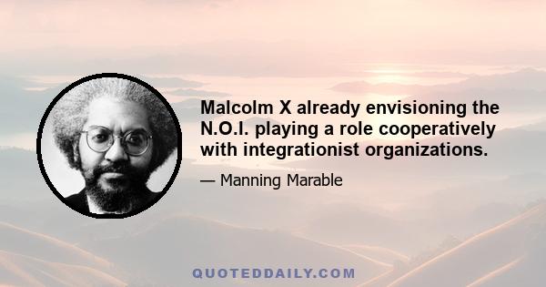 Malcolm X already envisioning the N.O.I. playing a role cooperatively with integrationist organizations.