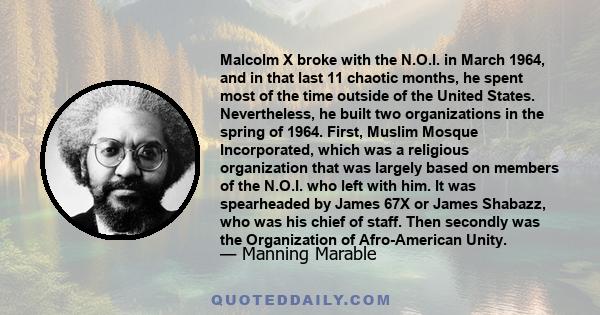 Malcolm X broke with the N.O.I. in March 1964, and in that last 11 chaotic months, he spent most of the time outside of the United States. Nevertheless, he built two organizations in the spring of 1964. First, Muslim