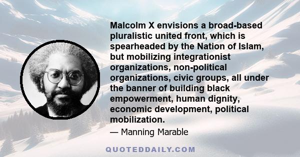 Malcolm X envisions a broad-based pluralistic united front, which is spearheaded by the Nation of Islam, but mobilizing integrationist organizations, non-political organizations, civic groups, all under the banner of