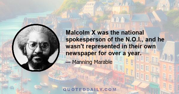 Malcolm X was the national spokesperson of the N.O.I., and he wasn't represented in their own newspaper for over a year.