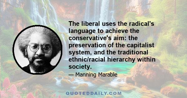 The liberal uses the radical's language to achieve the conservative's aim: the preservation of the capitalist system, and the traditional ethnic/racial hierarchy within society.