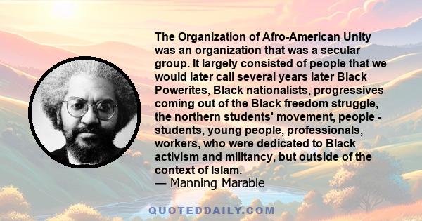 The Organization of Afro-American Unity was an organization that was a secular group. It largely consisted of people that we would later call several years later Black Powerites, Black nationalists, progressives coming