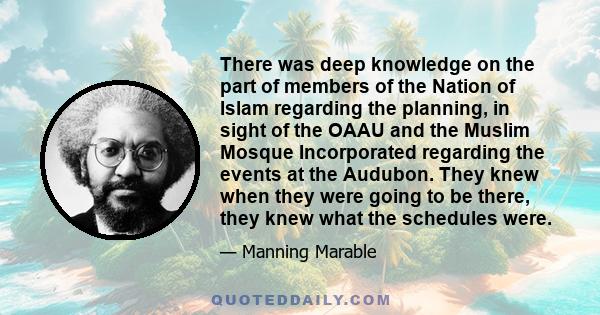 There was deep knowledge on the part of members of the Nation of Islam regarding the planning, in sight of the OAAU and the Muslim Mosque Incorporated regarding the events at the Audubon. They knew when they were going