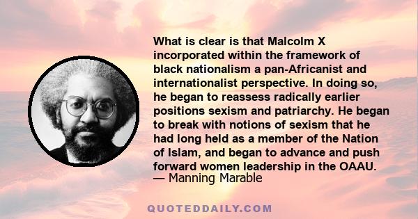 What is clear is that Malcolm X incorporated within the framework of black nationalism a pan-Africanist and internationalist perspective. In doing so, he began to reassess radically earlier positions sexism and