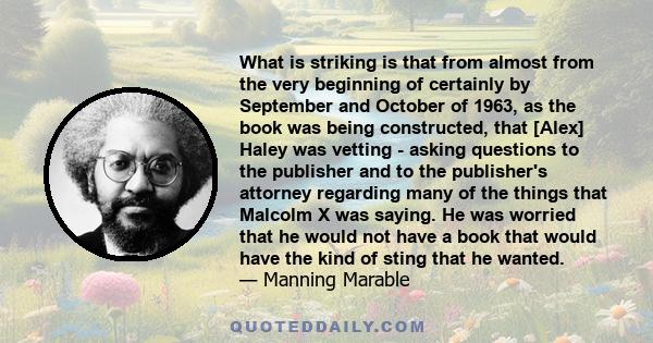 What is striking is that from almost from the very beginning of certainly by September and October of 1963, as the book was being constructed, that [Alex] Haley was vetting - asking questions to the publisher and to the 