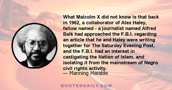 What Malcolm X did not know is that back in 1962, a collaborator of Alex Haley, fellow named - a journalist named Alfred Balk had approached the F.B.I. regarding an article that he and Haley were writing together for