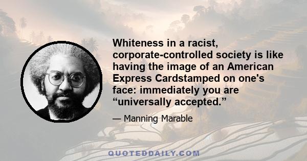 Whiteness in a racist, corporate-controlled society is like having the image of an American Express Cardstamped on one's face: immediately you are “universally accepted.”