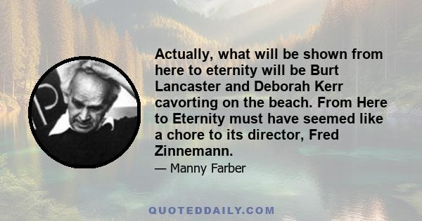 Actually, what will be shown from here to eternity will be Burt Lancaster and Deborah Kerr cavorting on the beach. From Here to Eternity must have seemed like a chore to its director, Fred Zinnemann.